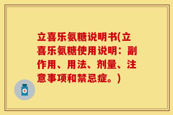 立喜乐氨糖说明书(立喜乐氨糖使用说明：副作用、用法、剂量、注意事项和禁忌症。)
