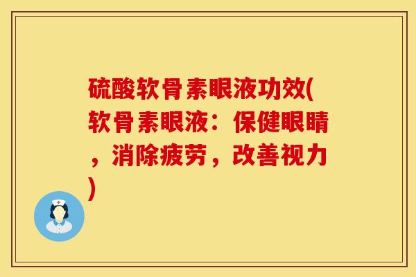硫酸软骨素眼液功效(软骨素眼液：保健眼睛，消除疲劳，改善视力)