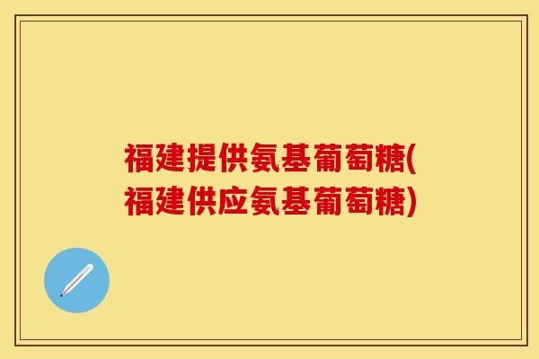 福建提供氨基葡萄糖(福建供应氨基葡萄糖)