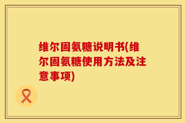 维尔固氨糖说明书(维尔固氨糖使用方法及注意事项)