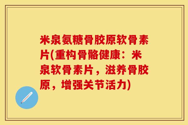 米泉氨糖骨胶原软骨素片(重构骨骼健康:米泉软骨素片,滋养骨胶原,增强关节活力) 米泉氨糖骨胶原软骨素片(重构骨骼健康:米泉软骨素片,滋养骨胶原,增强关节活力)