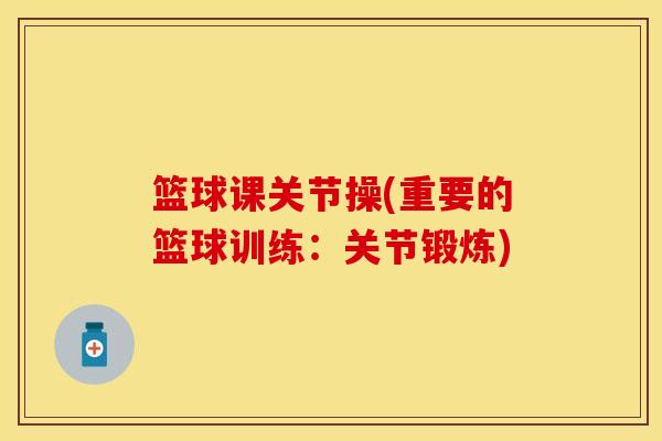 篮球课关节操(重要的篮球训练：关节锻炼)