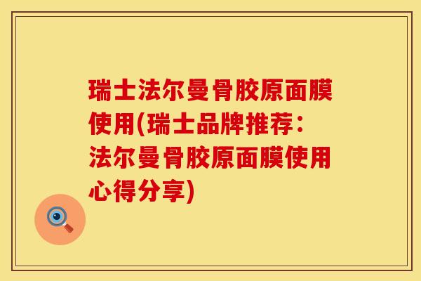 瑞士法尔曼骨胶原面膜使用(瑞士品牌推荐：法尔曼骨胶原面膜使用心得分享)