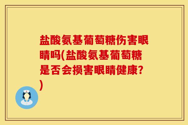 盐酸氨基葡萄糖伤害眼睛吗(盐酸氨基葡萄糖是否会损害眼睛健康？)