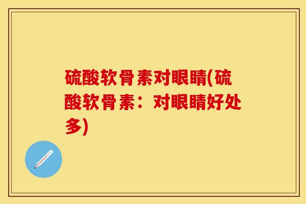 硫酸软骨素对眼睛(硫酸软骨素：对眼睛好处多)