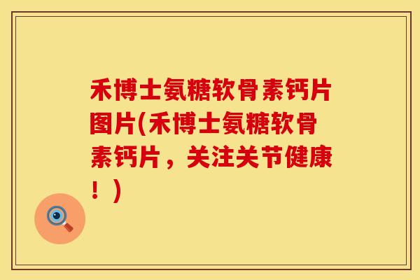 禾博士氨糖软骨素钙片图片(禾博士氨糖软骨素钙片，关注关节健康！)