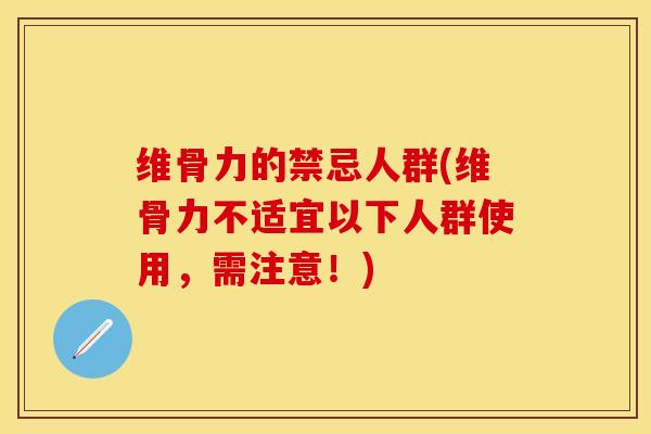 维骨力的禁忌人群(维骨力不适宜以下人群使用，需注意！)