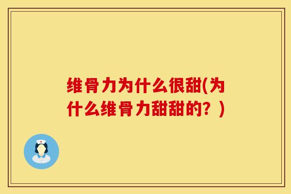 维骨力为什么很甜(为什么维骨力甜甜的？)