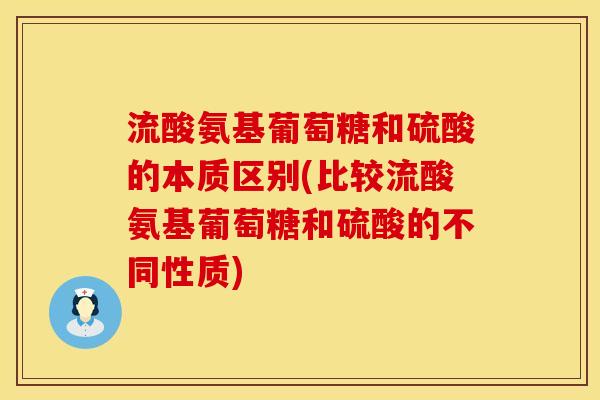 流酸氨基葡萄糖和硫酸的本质区别(比较流酸氨基葡萄糖和硫酸的不同性质)