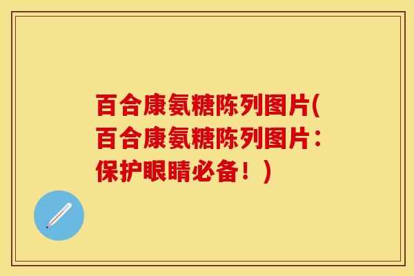 百合康氨糖陈列图片(百合康氨糖陈列图片：保护眼睛必备！)