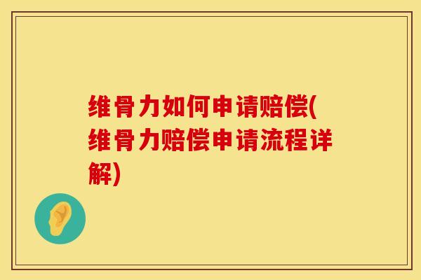 维骨力如何申请赔偿(维骨力赔偿申请流程详解)