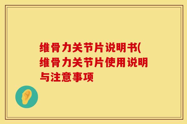维骨力关节片说明书(维骨力关节片使用说明与注意事项