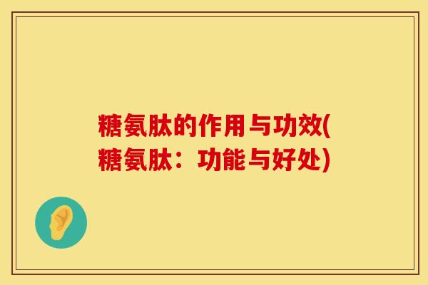 糖氨肽的作用与功效(糖氨肽：功能与好处)