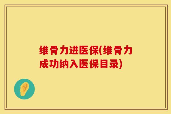 维骨力进医保(维骨力成功纳入医保目录)