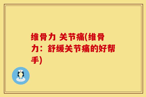 维骨力 关节痛(维骨力:舒缓关节痛的好帮手) 维骨力 关节痛(维骨力:舒缓关节痛的好帮手)