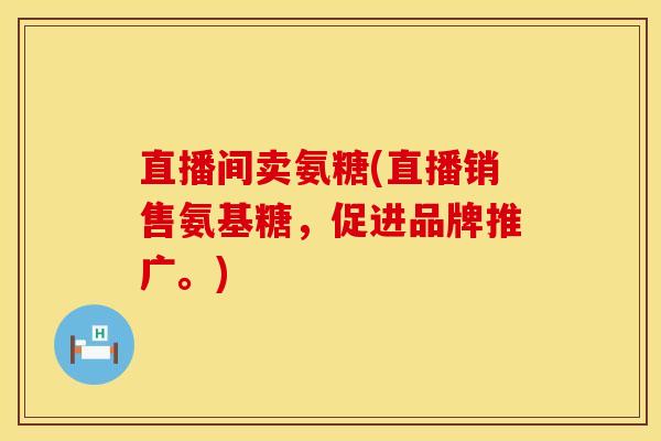 直播间卖氨糖(直播销售氨基糖，促进品牌推广。)