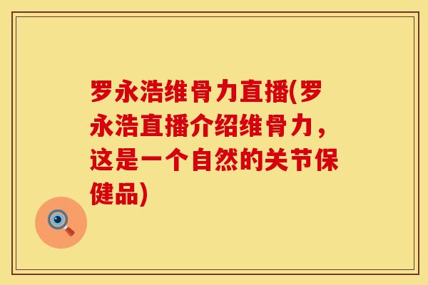 罗永浩维骨力直播(罗永浩直播介绍维骨力，这是一个自然的关节保健品)