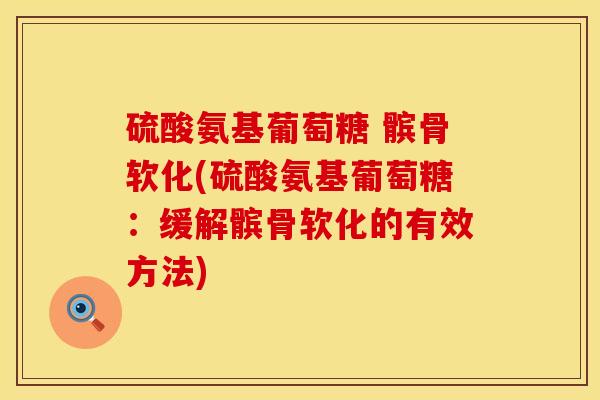 硫酸氨基葡萄糖 髌骨软化(硫酸氨基葡萄糖：缓解髌骨软化的有效方法)