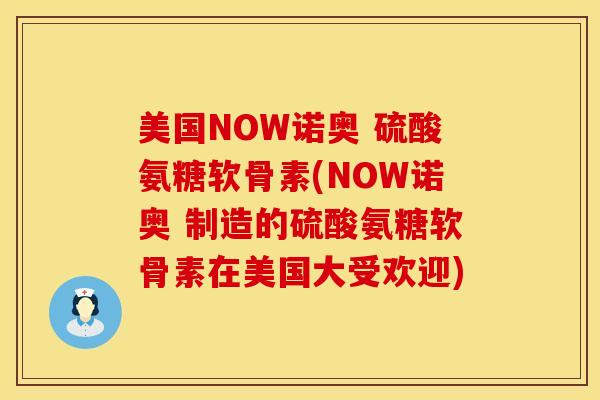 美国NOW诺奥 硫酸氨糖软骨素(NOW诺奥 制造的硫酸氨糖软骨素在美国大受欢迎)