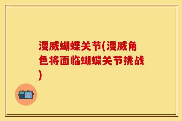 漫威蝴蝶关节(漫威角色将面临蝴蝶关节挑战)