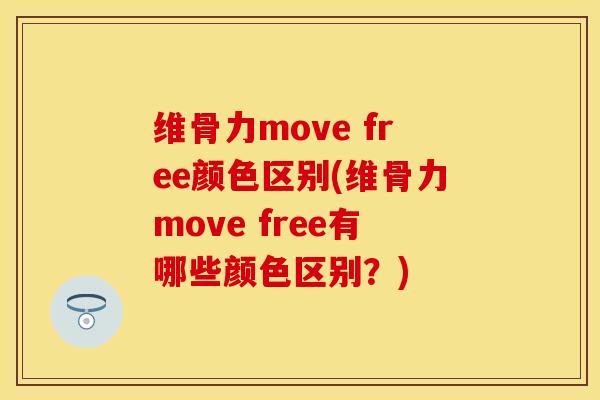 维骨力move free颜色区别(维骨力move free有哪些颜色区别？)