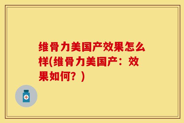 维骨力美国产效果怎么样(维骨力美国产：效果如何？)