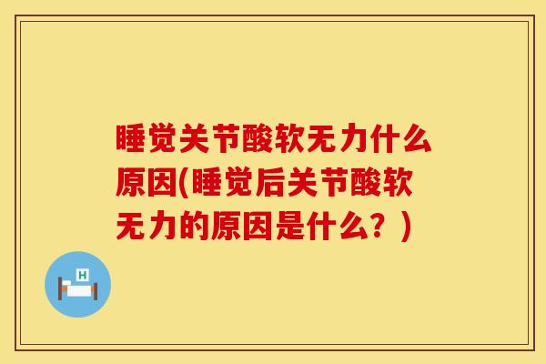 睡觉关节酸软无力什么原因(睡觉后关节酸软无力的原因是什么？)