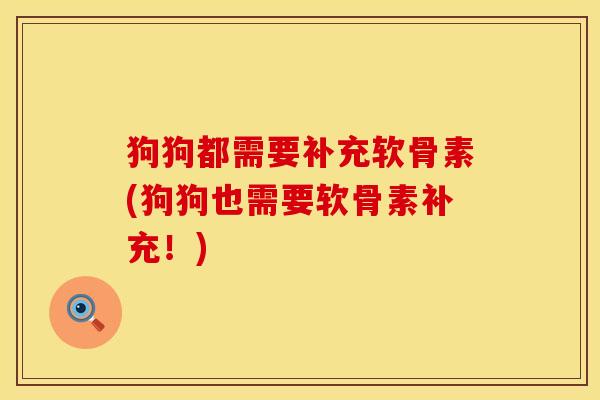 狗狗都需要补充软骨素(狗狗也需要软骨素补充！)