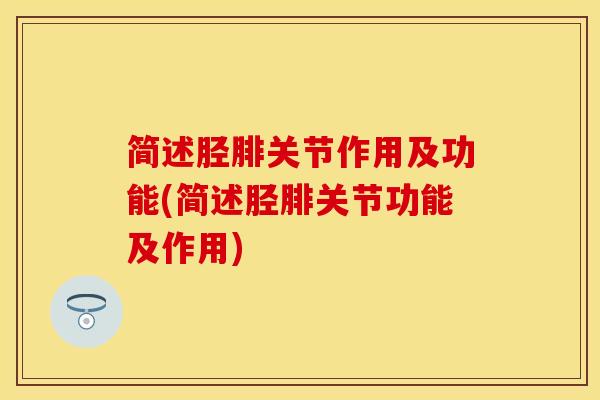 简述胫腓关节作用及功能(简述胫腓关节功能及作用)