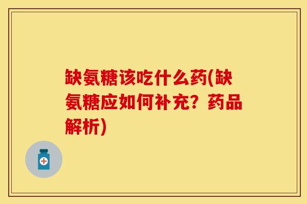 缺氨糖该吃什么药(缺氨糖应如何补充？药品解析)