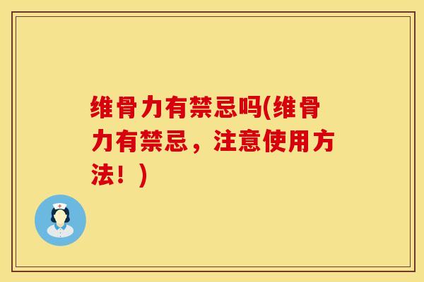 维骨力有禁忌吗(维骨力有禁忌，注意使用方法！)