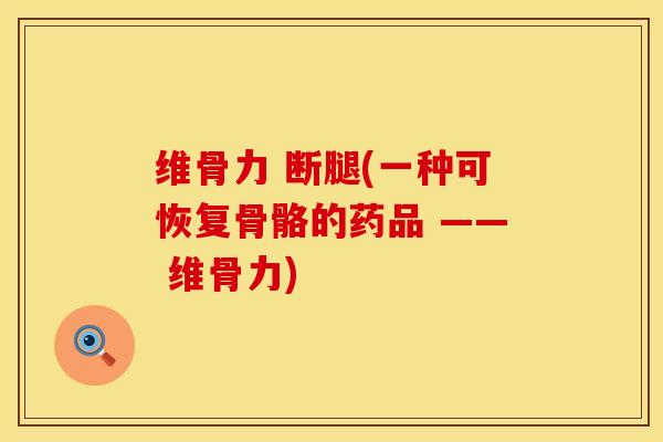 维骨力 断腿(一种可恢复骨骼的药品 —— 维骨力)
