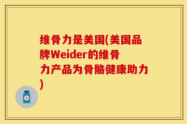 维骨力是美国(美国品牌Weider的维骨力产品为骨骼健康助力)