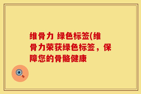维骨力 绿色标签(维骨力荣获绿色标签，保障您的骨骼健康