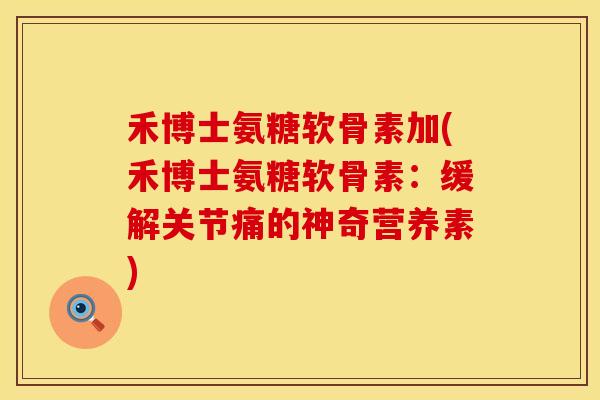禾博士氨糖软骨素加(禾博士氨糖软骨素：缓解关节痛的神奇营养素)