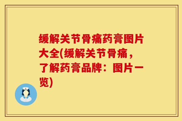 缓解关节骨痛药膏图片大全(缓解关节骨痛，了解药膏品牌：图片一览)