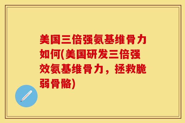 美国三倍强氨基维骨力如何(美国研发三倍强效氨基维骨力，拯救脆弱骨骼)