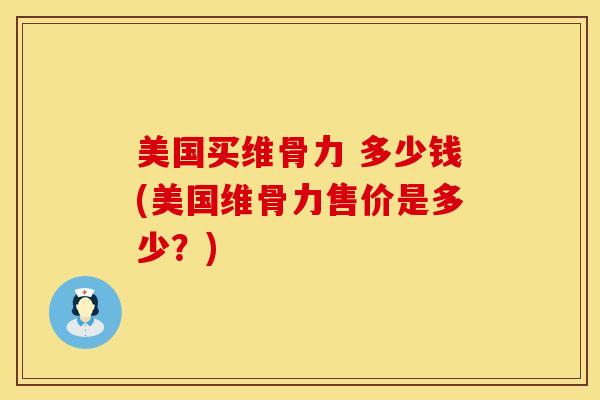 美国买维骨力 多少钱(美国维骨力售价是多少？)