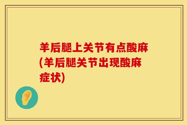 羊后腿上关节有点酸麻(羊后腿关节出现酸麻症状)