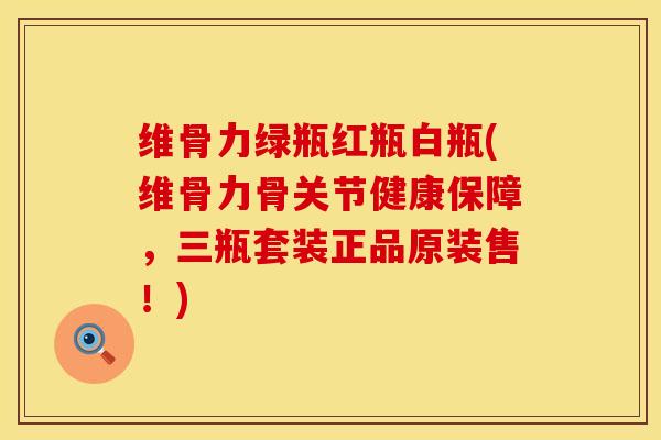 维骨力绿瓶红瓶白瓶(维骨力骨关节健康保障，三瓶套装正品原装售！)