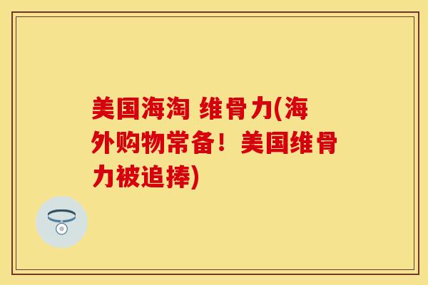 美国海淘 维骨力(海外购物常备！美国维骨力被追捧)