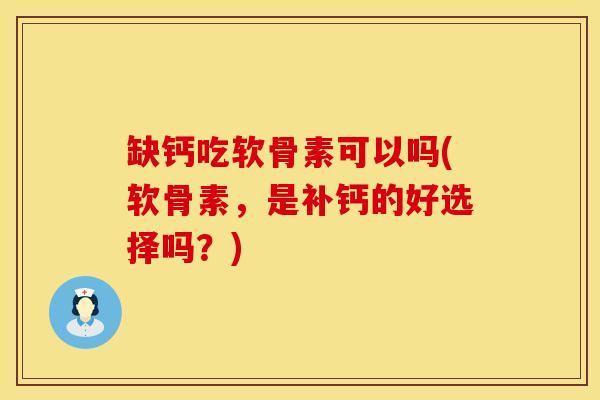 缺钙吃软骨素可以吗(软骨素，是补钙的好选择吗？)