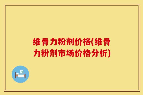 维骨力粉剂价格(维骨力粉剂市场价格分析)