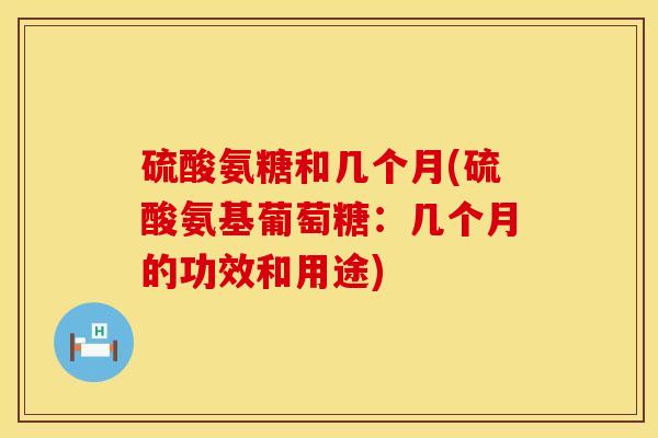 硫酸氨糖和几个月(硫酸氨基葡萄糖：几个月的功效和用途)