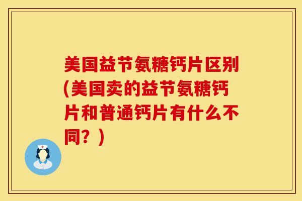 美国益节氨糖钙片区别(美国卖的益节氨糖钙片和普通钙片有什么不同？)