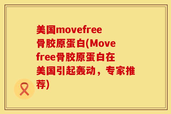 美国movefree骨胶原蛋白(Movefree骨胶原蛋白在美国引起轰动，专家推荐)