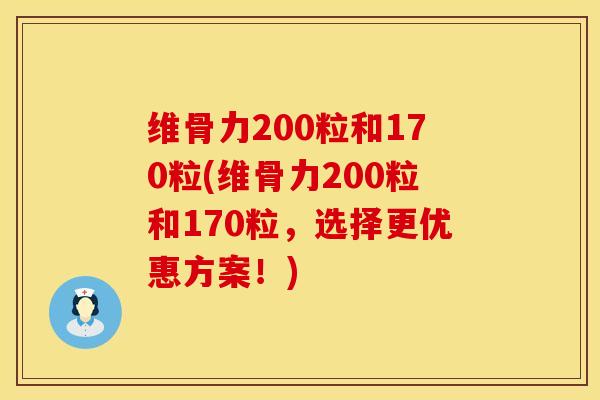 维骨力200粒和170粒(维骨力200粒和170粒，选择更优惠方案！)