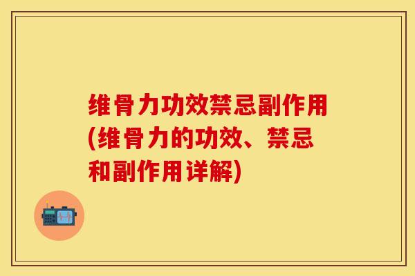 维骨力功效禁忌副作用(维骨力的功效、禁忌和副作用详解)