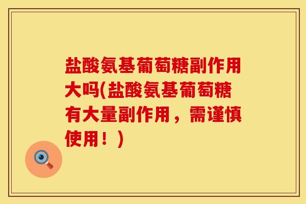 盐酸氨基葡萄糖副作用大吗(盐酸氨基葡萄糖有大量副作用，需谨慎使用！)