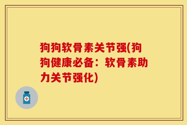 狗狗软骨素关节强(狗狗健康必备：软骨素助力关节强化)